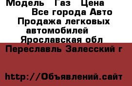  › Модель ­ Газ › Цена ­ 160 000 - Все города Авто » Продажа легковых автомобилей   . Ярославская обл.,Переславль-Залесский г.
